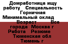 Домработница ищу работу › Специальность ­ Горничная › Минимальный оклад ­ 45 000 › Возраст ­ 45 - Все города, Москва г. Работа » Резюме   . Тюменская обл.,Тюмень г.